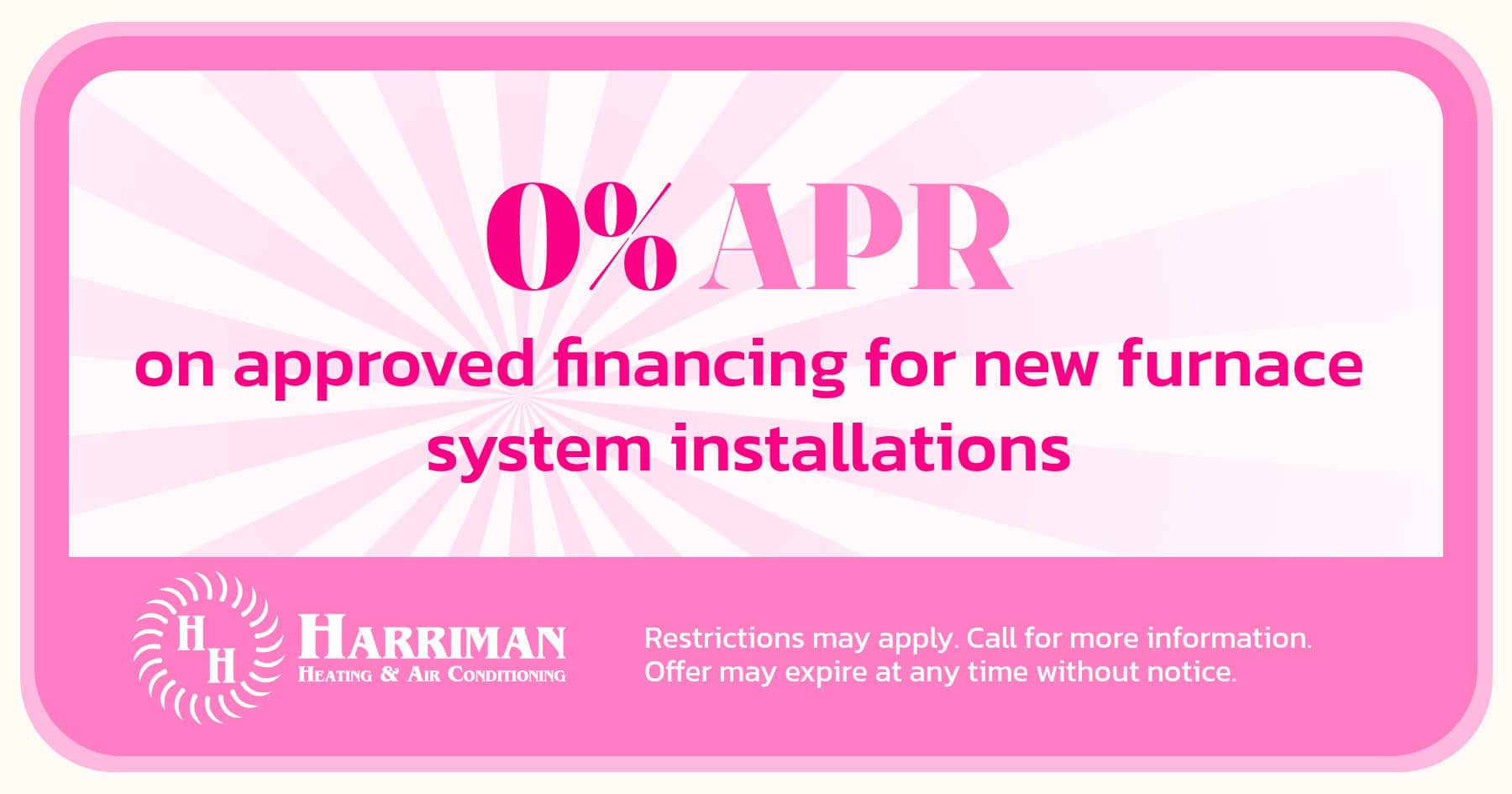 0% APR on approved financing for furnace installs booked in February. Restrictions may apply. Call for more details.