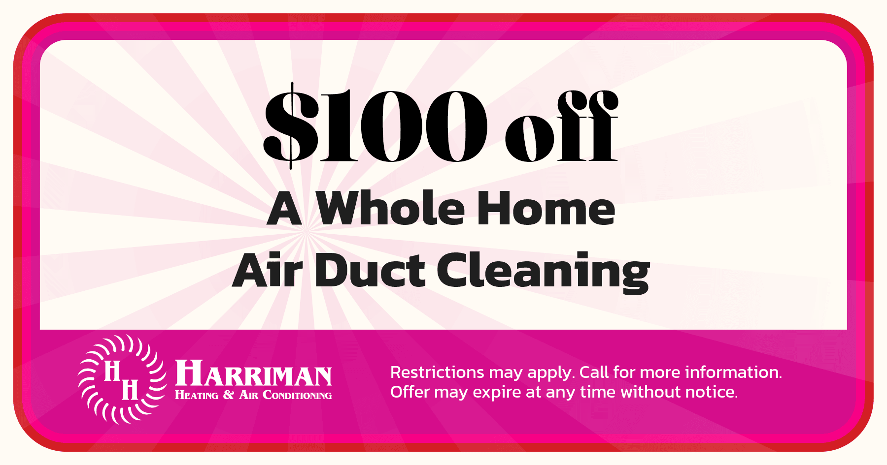 0 off a whole home air duct cleaning. Restrictions may apply. Call for more information. Offer may expire at any time without notice.