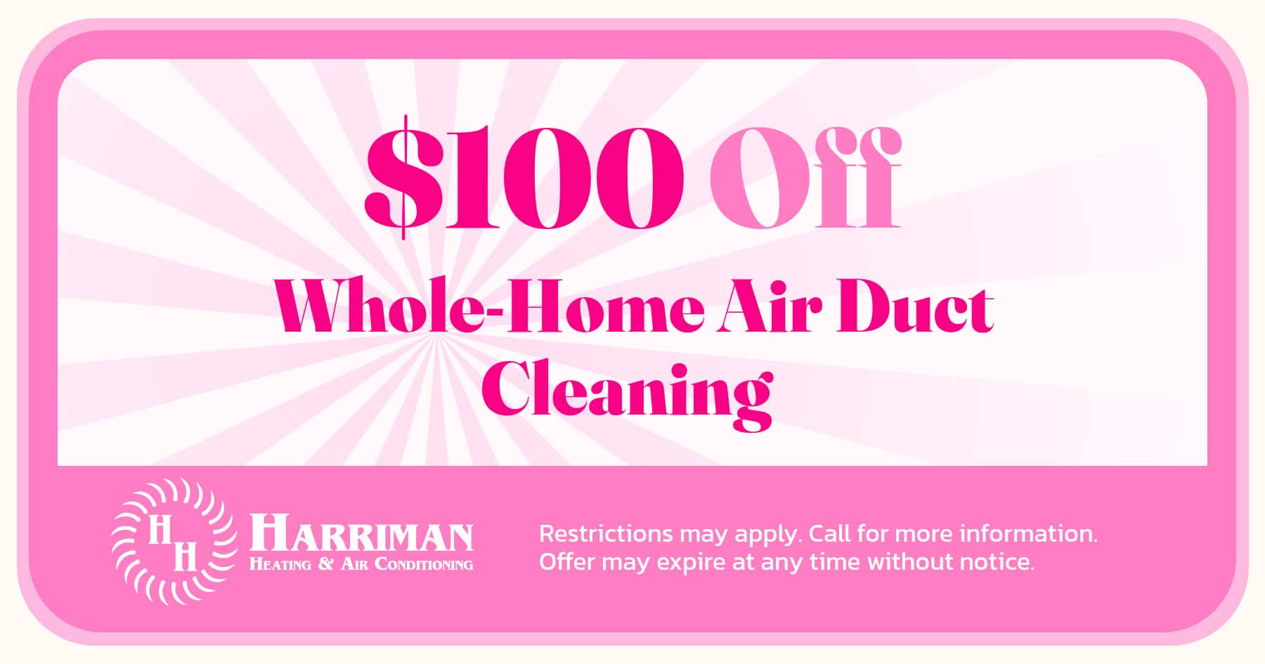 $100 Off Whole Home Air Duct Cleaning. Restrictions may apply. Call for more details.