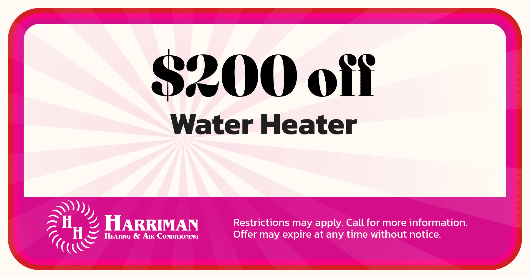 0 off water heater. Restrictions may apply. Call for more information. Offer may expire at any time without notice.