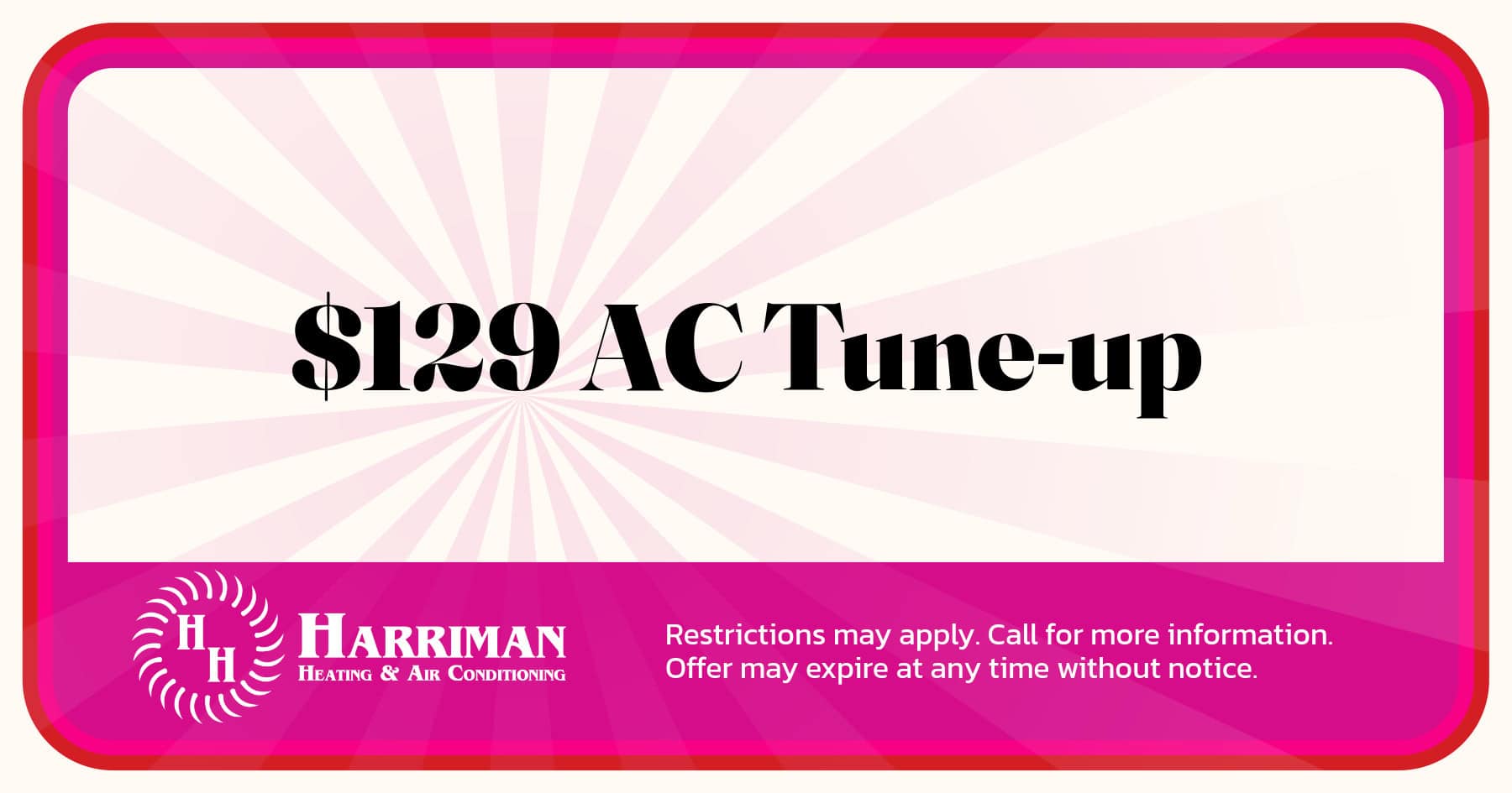 $129 AC Tune-Up. Restrictions may apply. Call for more information. Offer may expire at any time without notice.